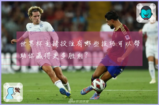 世界杯竞猜投注有哪些技巧可以帮助你赢得更多胜利？