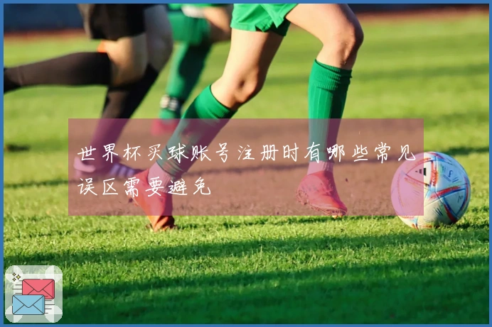 世界杯买球账号注册时有哪些常见误区需要避免