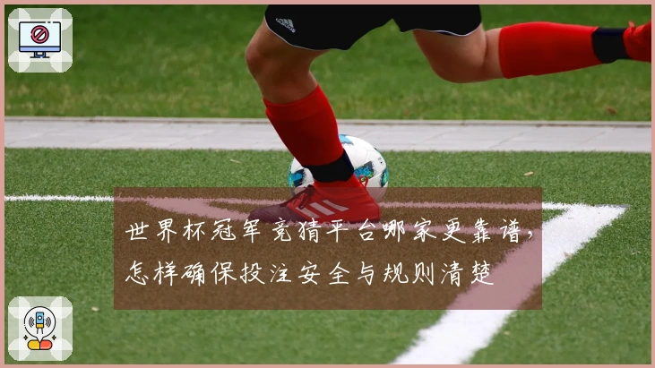 世界杯冠军竞猜平台哪家更靠谱，怎样确保投注安全与规则清楚