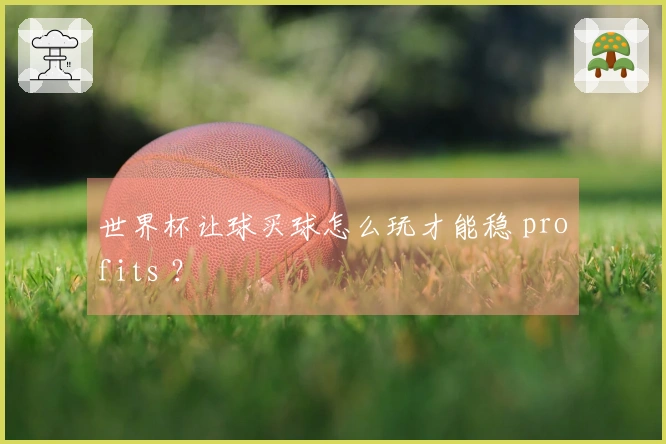 世界杯让球买球怎么玩才能稳 profits ？
