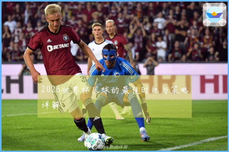 2026世界杯买球的最佳时机与策略详解