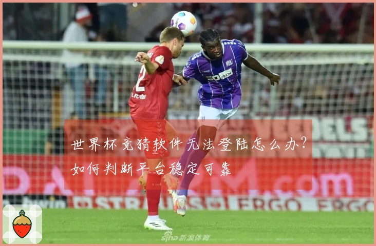 世界杯竞猜软件无法登陆怎么办？如何判断平台稳定可靠