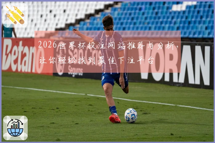 2026世界杯投注网站推荐与分析，让你轻松找到最佳下注平台