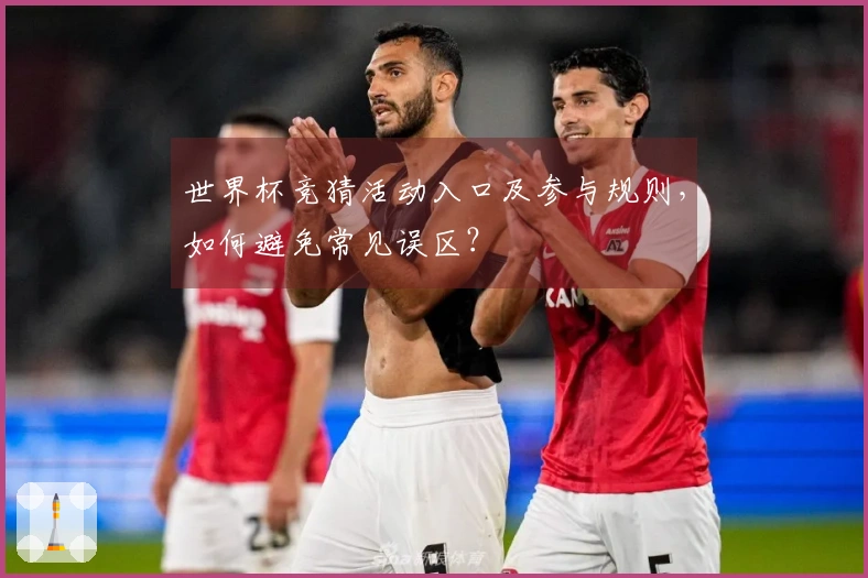 世界杯竞猜活动入口及参与规则，如何避免常见误区？