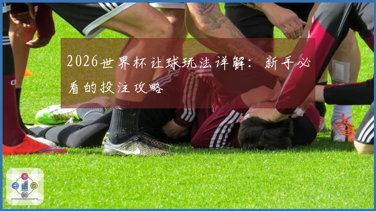 2026世界杯让球玩法详解：新手必看的投注攻略