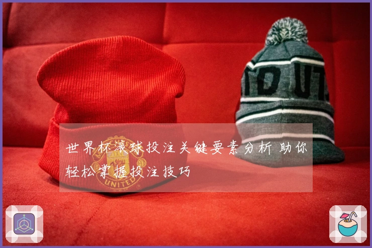 世界杯滚球投注关键要素分析 助你轻松掌握投注技巧