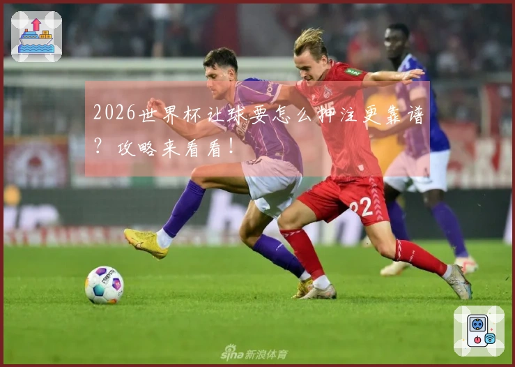 2026世界杯让球要怎么押注更靠谱？攻略来看看！