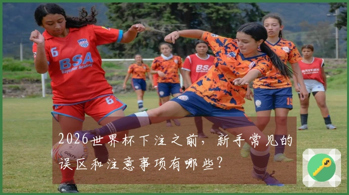 2026世界杯下注之前，新手常见的误区和注意事项有哪些？