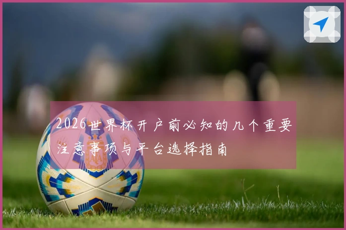 2026世界杯开户前必知的几个重要注意事项与平台选择指南
