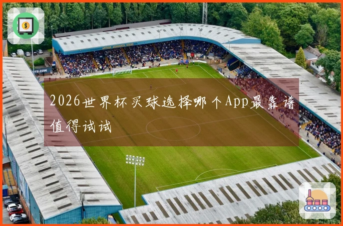 2026世界杯买球选择哪个App最靠谱值得试试