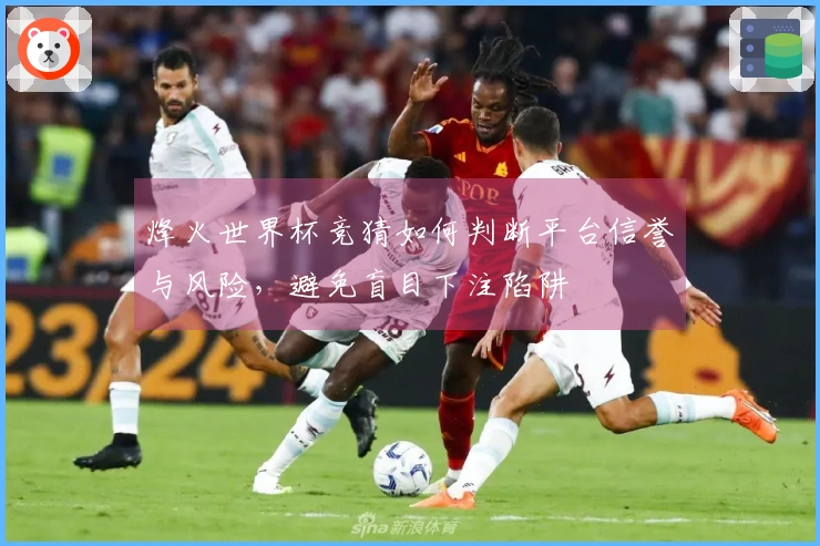 烽火世界杯竞猜如何判断平台信誉与风险，避免盲目下注陷阱