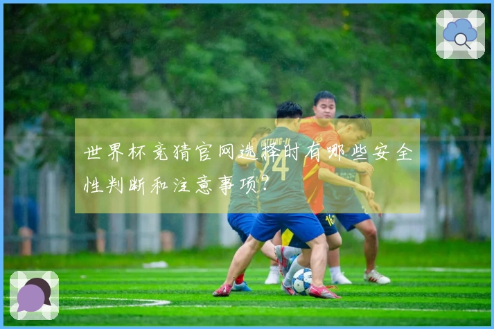 世界杯竞猜官网选择时有哪些安全性判断和注意事项？