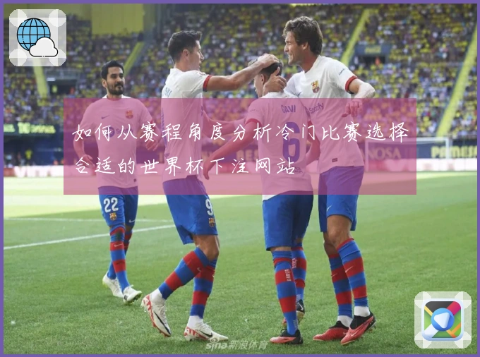 如何从赛程角度分析冷门比赛选择合适的世界杯下注网站