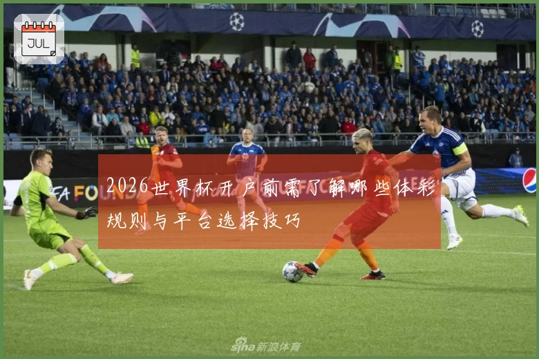 2026世界杯开户前需了解哪些体彩规则与平台选择技巧