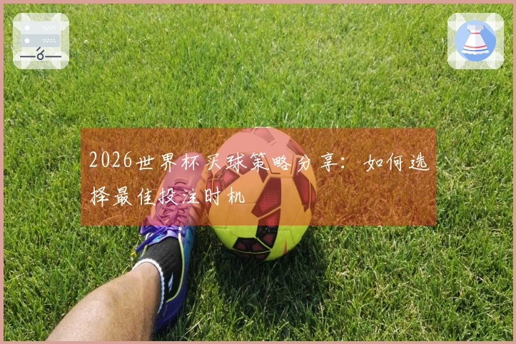 2026世界杯买球策略分享：如何选择最佳投注时机