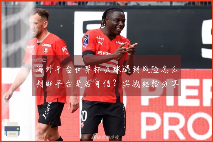 海外平台世界杯买球遇到风险怎么判断平台是否可信？实战经验分享