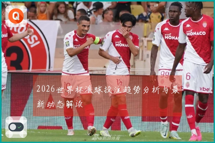 2026世界杯滚球投注趋势分析与最新动态解读