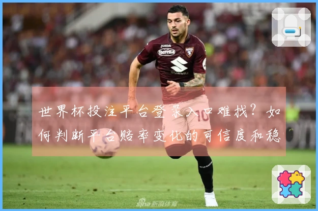 世界杯投注平台登录入口难找？如何判断平台赔率变化的可信度和稳定性