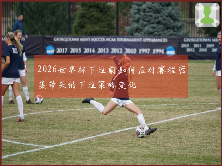 2026世界杯下注前如何应对赛程密集带来的下注策略变化