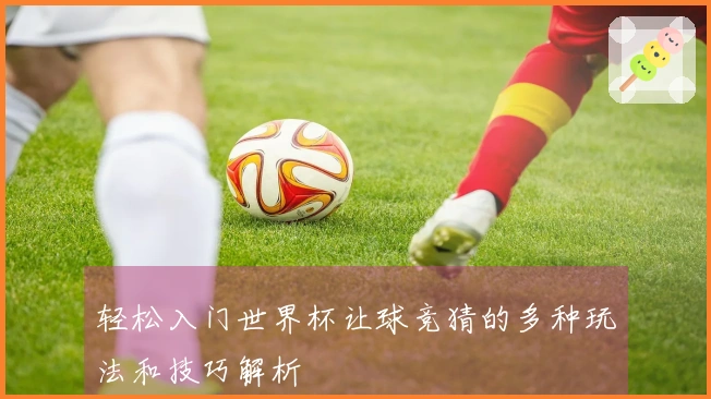 轻松入门世界杯让球竞猜的多种玩法和技巧解析