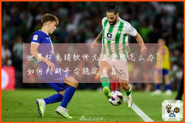 世界杯竞猜软件无法登陆怎么办？如何判断平台稳定可靠