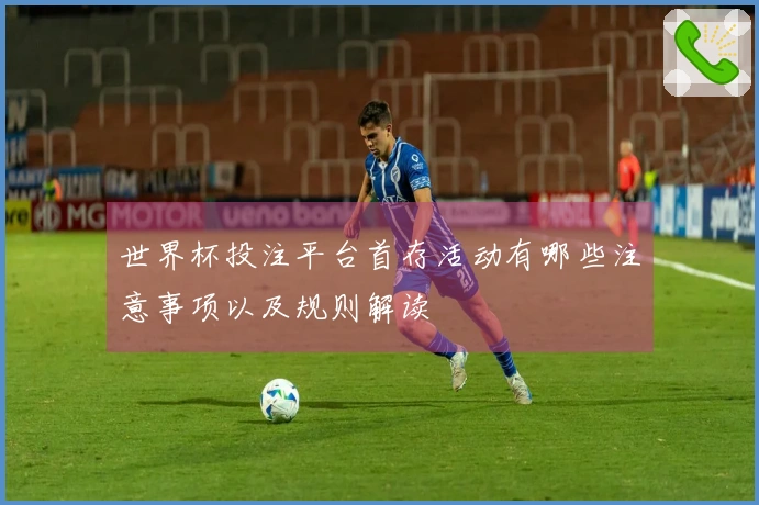 世界杯投注平台首存活动有哪些注意事项以及规则解读