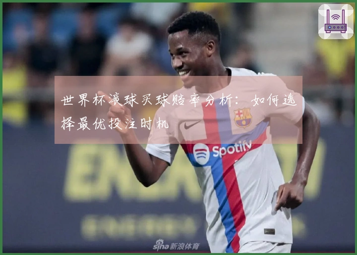世界杯滚球买球赔率分析:如何选择最优投注时机