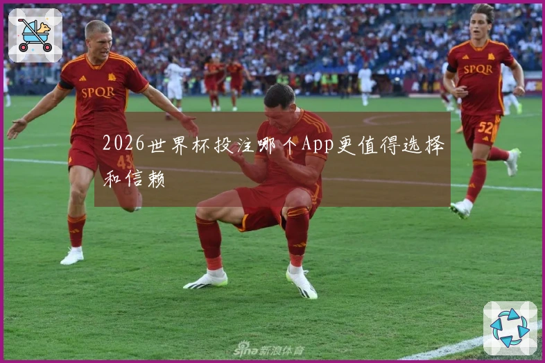 2026世界杯投注哪个App更值得选择和信赖