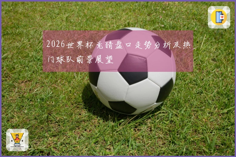 2026世界杯竞猜盘口走势分析及热门球队前景展望