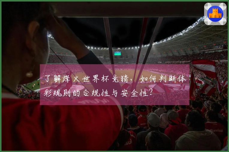 了解烽火世界杯竞猜，如何判断体彩规则的合规性与安全性？