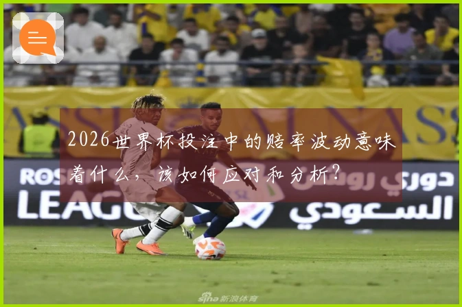 2026世界杯投注中的赔率波动意味着什么，该如何应对和分析？