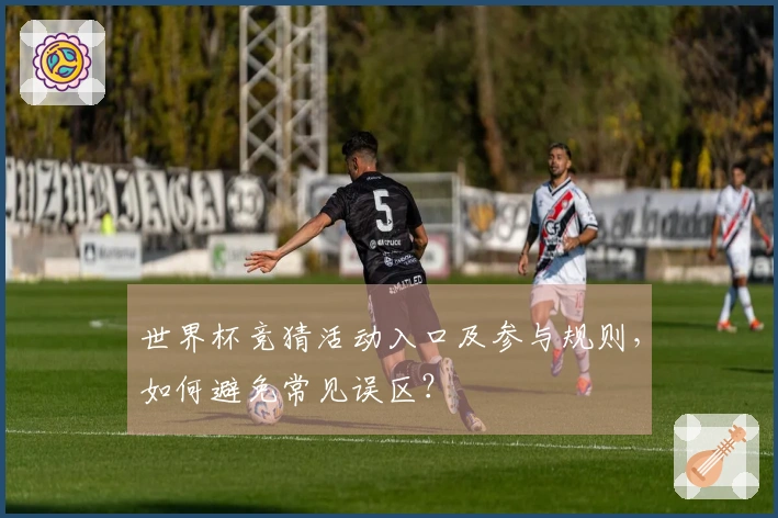 世界杯竞猜活动入口及参与规则，如何避免常见误区？