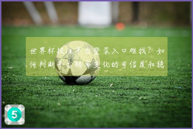 世界杯投注平台登录入口难找？如何判断平台赔率变化的可信度和稳定性