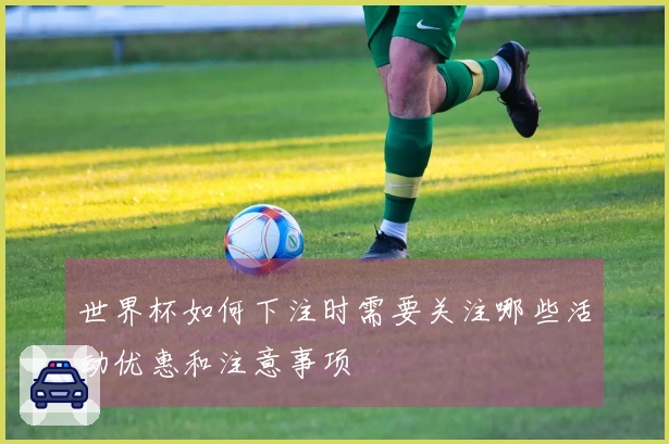 世界杯如何下注时需要关注哪些活动优惠和注意事项