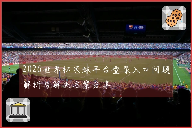 2026世界杯买球平台登录入口问题解析与解决方案分享