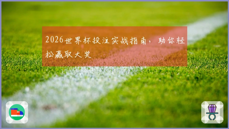 2026世界杯投注实战指南，助你轻松赢取大奖