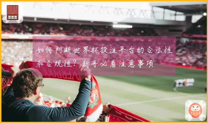 如何判断世界杯投注平台的合法性和合规性？新手必看注意事项