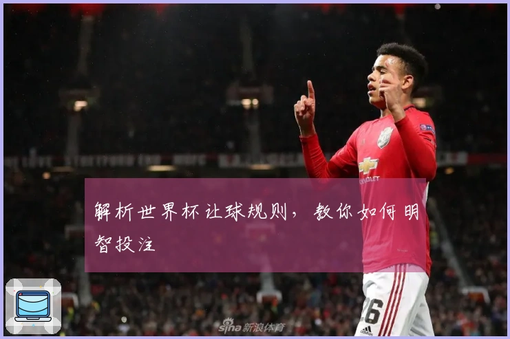 解析世界杯让球规则，教你如何明智投注