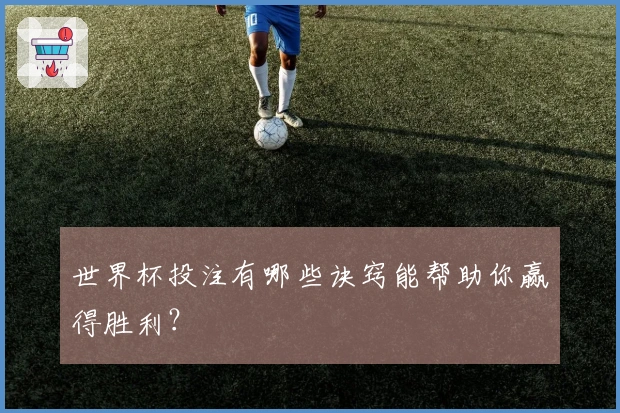世界杯投注有哪些诀窍能帮助你赢得胜利？