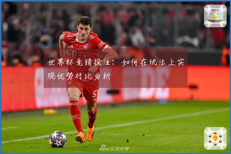 世界杯竞猜投注：如何在玩法上实现优势对比分析