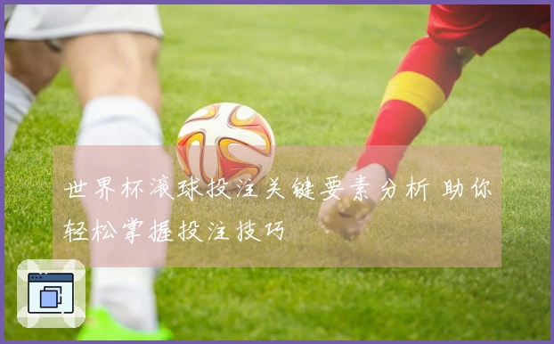 世界杯滚球投注关键要素分析 助你轻松掌握投注技巧