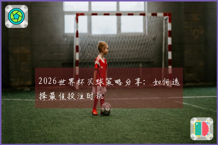 2026世界杯买球策略分享：如何选择最佳投注时机